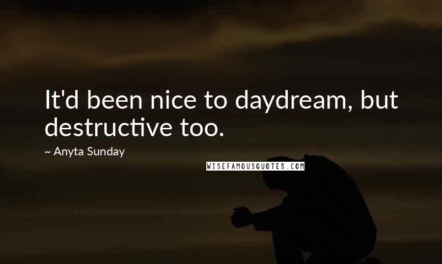 Anyta Sunday Quotes: It'd been nice to daydream, but destructive too.