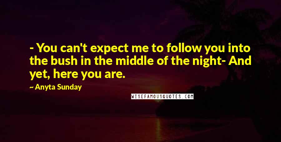 Anyta Sunday Quotes: - You can't expect me to follow you into the bush in the middle of the night- And yet, here you are.