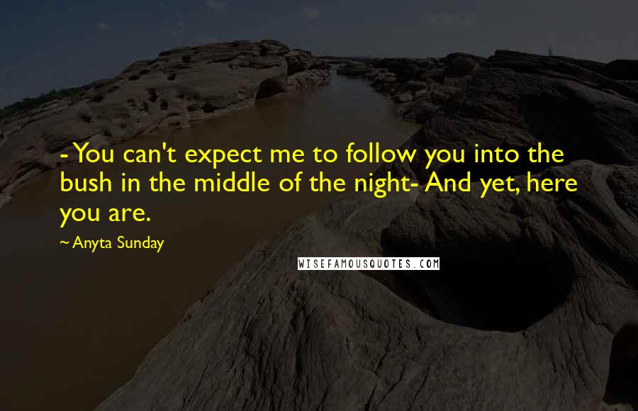 Anyta Sunday Quotes: - You can't expect me to follow you into the bush in the middle of the night- And yet, here you are.