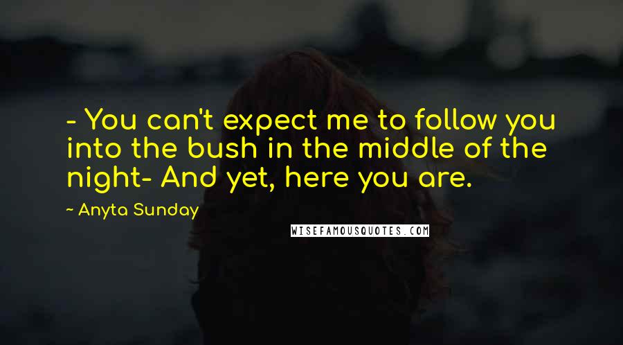 Anyta Sunday Quotes: - You can't expect me to follow you into the bush in the middle of the night- And yet, here you are.