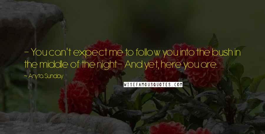 Anyta Sunday Quotes: - You can't expect me to follow you into the bush in the middle of the night- And yet, here you are.