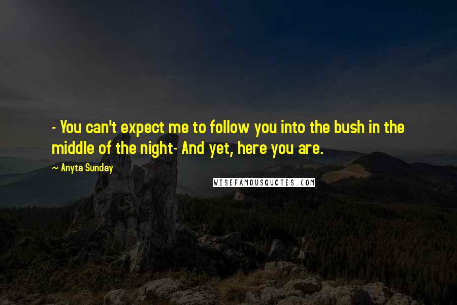 Anyta Sunday Quotes: - You can't expect me to follow you into the bush in the middle of the night- And yet, here you are.