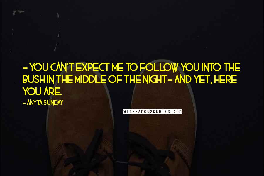 Anyta Sunday Quotes: - You can't expect me to follow you into the bush in the middle of the night- And yet, here you are.