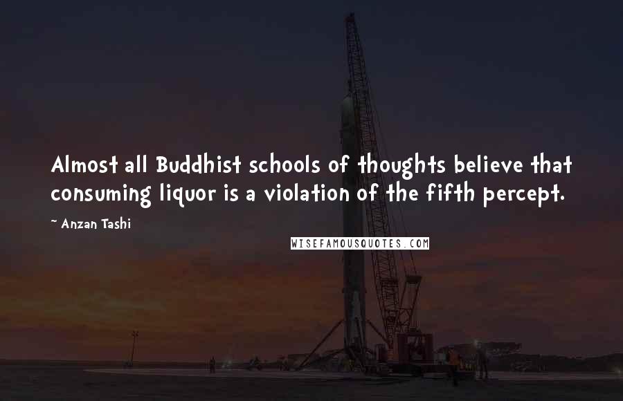 Anzan Tashi Quotes: Almost all Buddhist schools of thoughts believe that consuming liquor is a violation of the fifth percept.