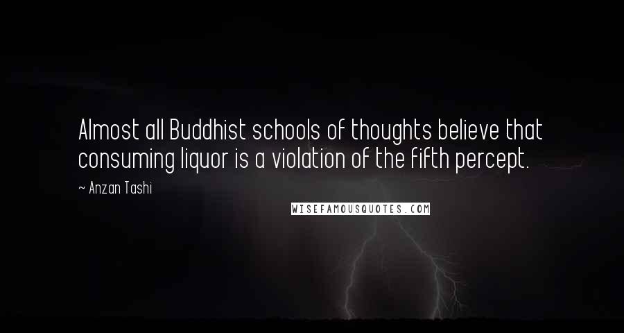 Anzan Tashi Quotes: Almost all Buddhist schools of thoughts believe that consuming liquor is a violation of the fifth percept.