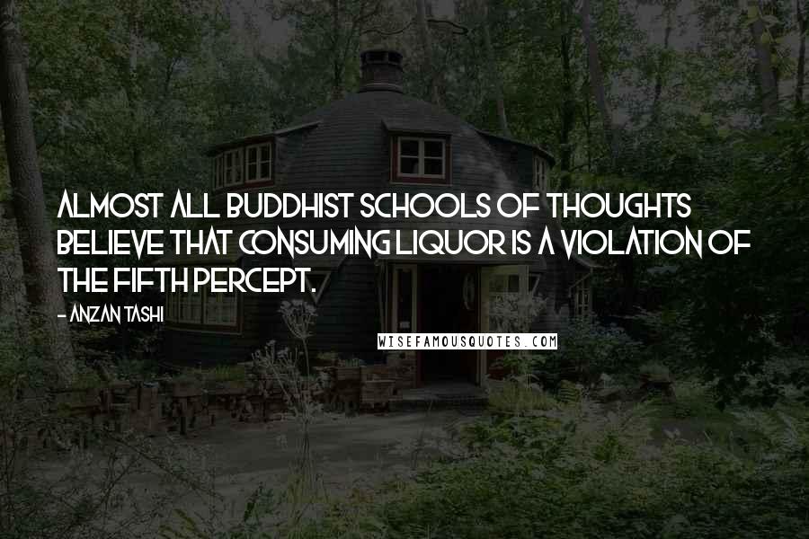 Anzan Tashi Quotes: Almost all Buddhist schools of thoughts believe that consuming liquor is a violation of the fifth percept.