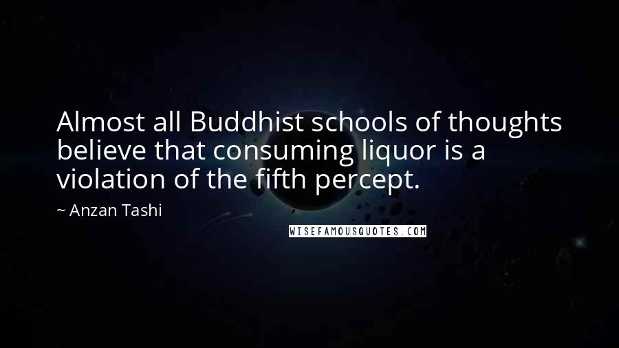 Anzan Tashi Quotes: Almost all Buddhist schools of thoughts believe that consuming liquor is a violation of the fifth percept.