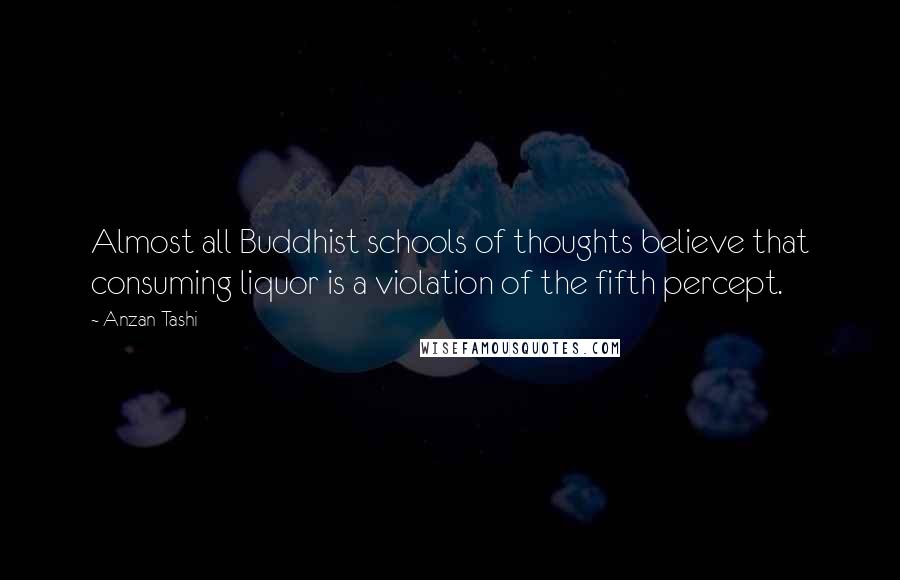 Anzan Tashi Quotes: Almost all Buddhist schools of thoughts believe that consuming liquor is a violation of the fifth percept.