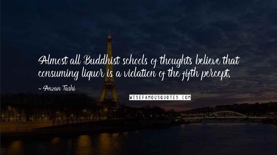 Anzan Tashi Quotes: Almost all Buddhist schools of thoughts believe that consuming liquor is a violation of the fifth percept.