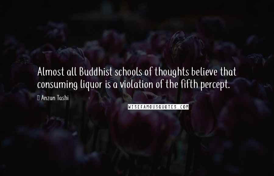 Anzan Tashi Quotes: Almost all Buddhist schools of thoughts believe that consuming liquor is a violation of the fifth percept.