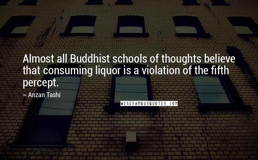 Anzan Tashi Quotes: Almost all Buddhist schools of thoughts believe that consuming liquor is a violation of the fifth percept.