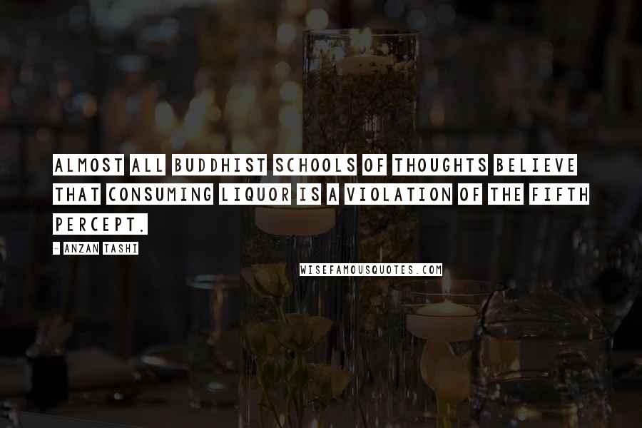 Anzan Tashi Quotes: Almost all Buddhist schools of thoughts believe that consuming liquor is a violation of the fifth percept.