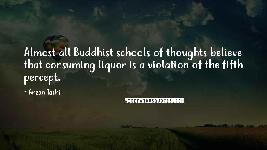 Anzan Tashi Quotes: Almost all Buddhist schools of thoughts believe that consuming liquor is a violation of the fifth percept.