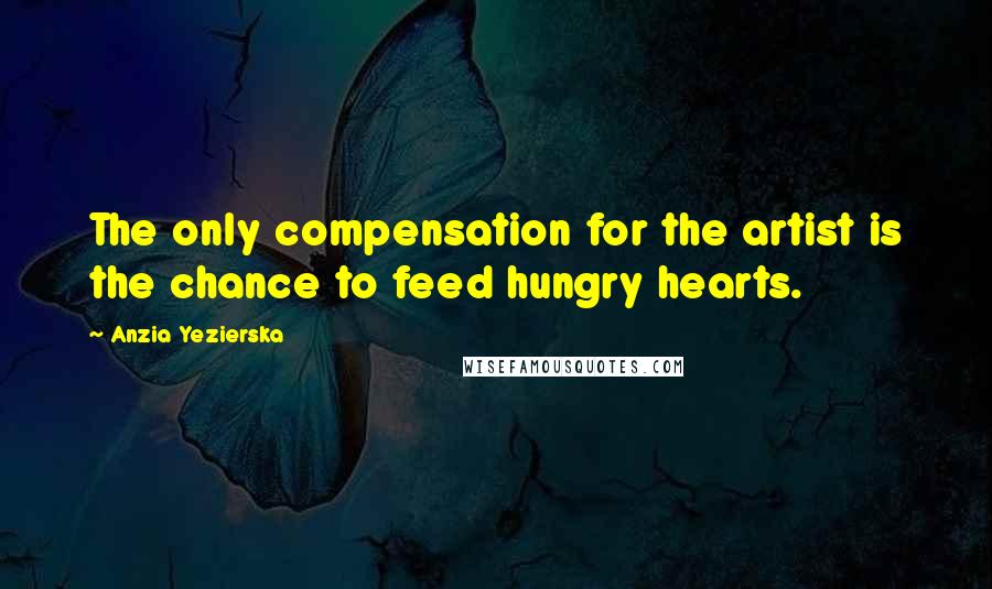 Anzia Yezierska Quotes: The only compensation for the artist is the chance to feed hungry hearts.