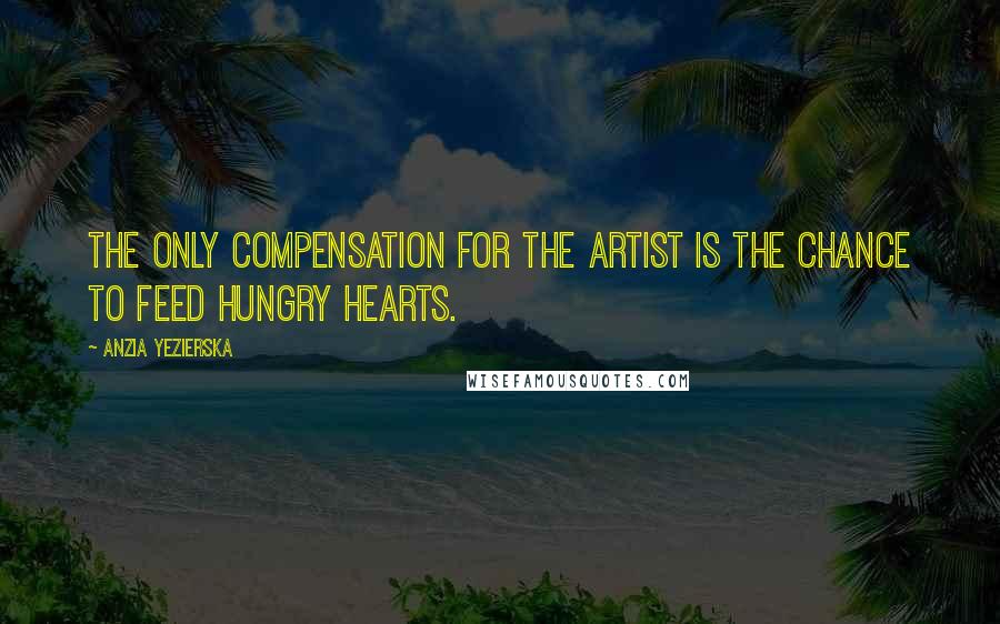 Anzia Yezierska Quotes: The only compensation for the artist is the chance to feed hungry hearts.