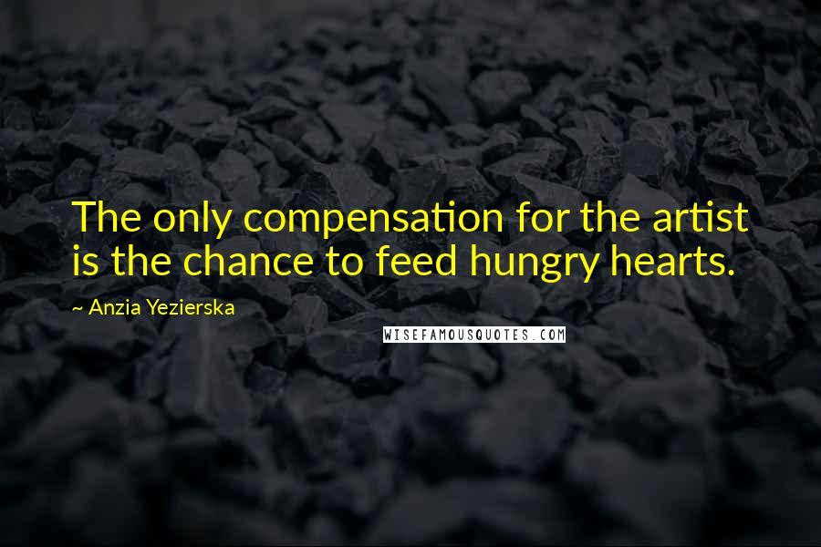 Anzia Yezierska Quotes: The only compensation for the artist is the chance to feed hungry hearts.