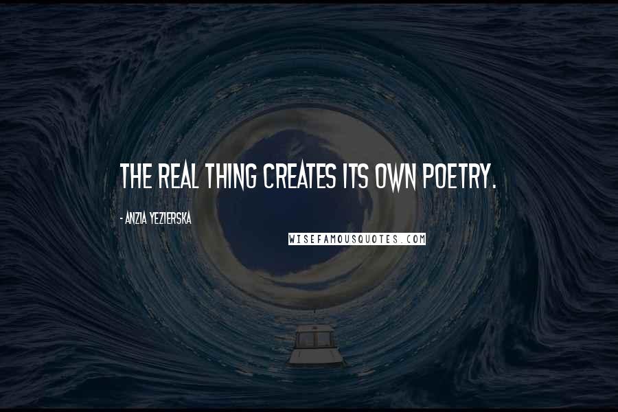 Anzia Yezierska Quotes: The real thing creates its own poetry.