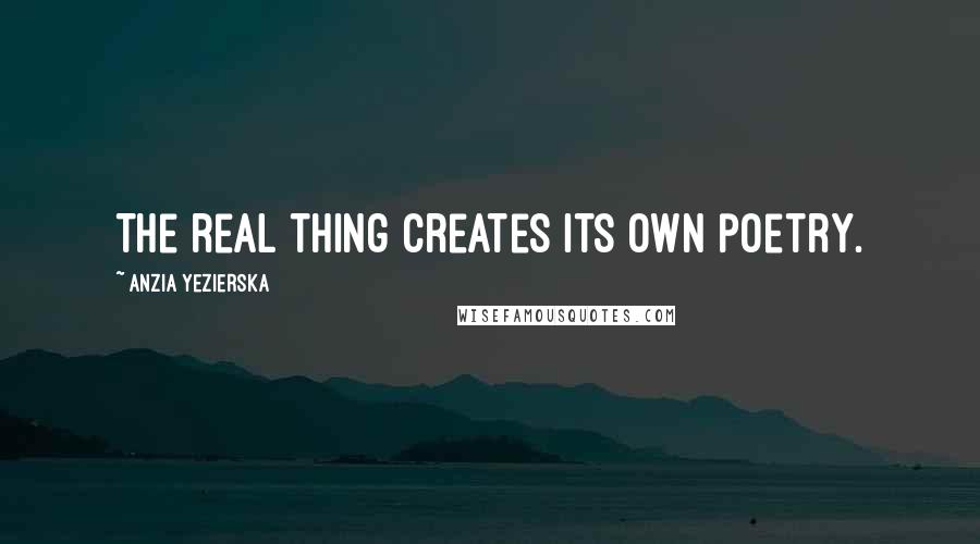 Anzia Yezierska Quotes: The real thing creates its own poetry.