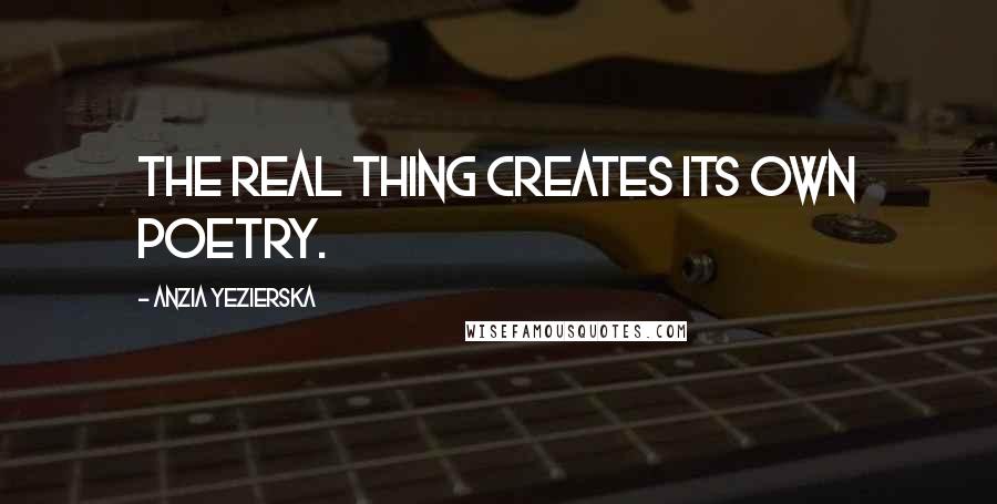 Anzia Yezierska Quotes: The real thing creates its own poetry.