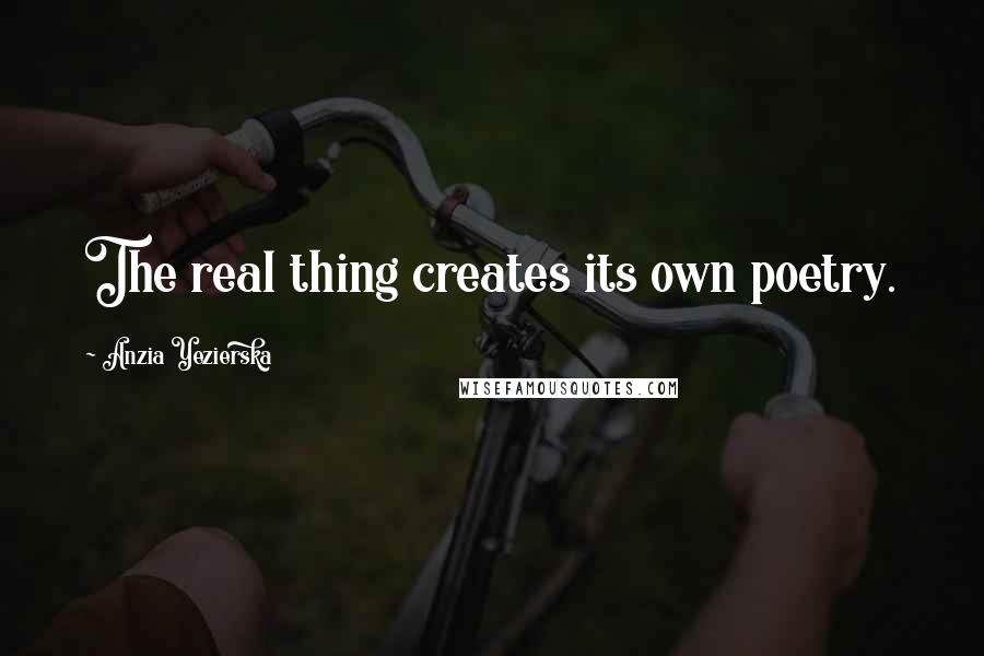 Anzia Yezierska Quotes: The real thing creates its own poetry.