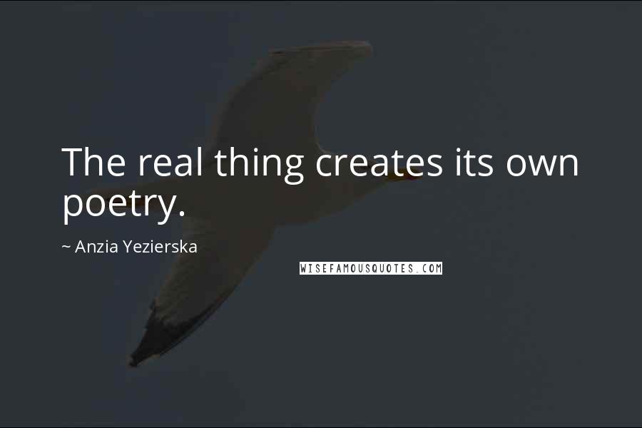 Anzia Yezierska Quotes: The real thing creates its own poetry.