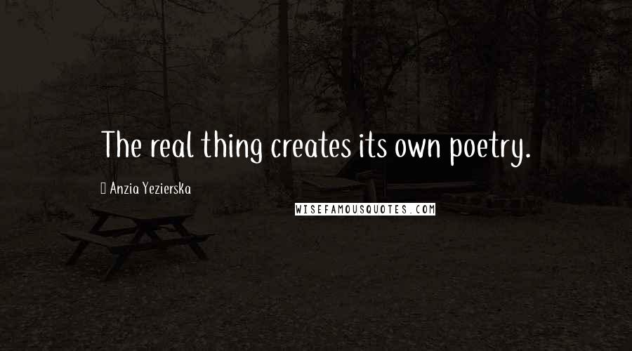 Anzia Yezierska Quotes: The real thing creates its own poetry.