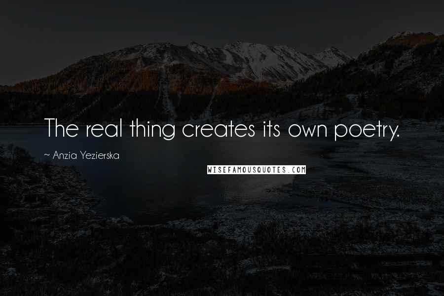 Anzia Yezierska Quotes: The real thing creates its own poetry.