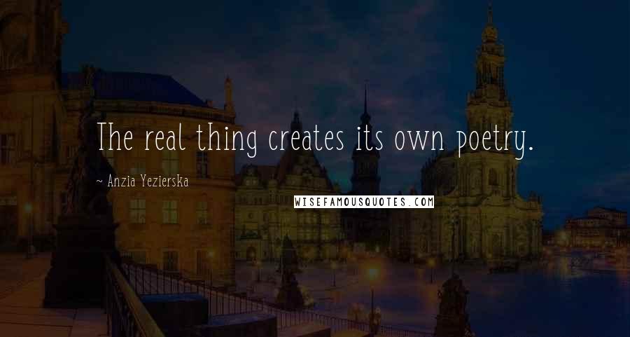 Anzia Yezierska Quotes: The real thing creates its own poetry.