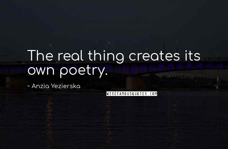 Anzia Yezierska Quotes: The real thing creates its own poetry.