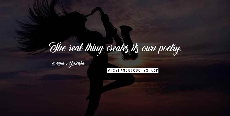 Anzia Yezierska Quotes: The real thing creates its own poetry.