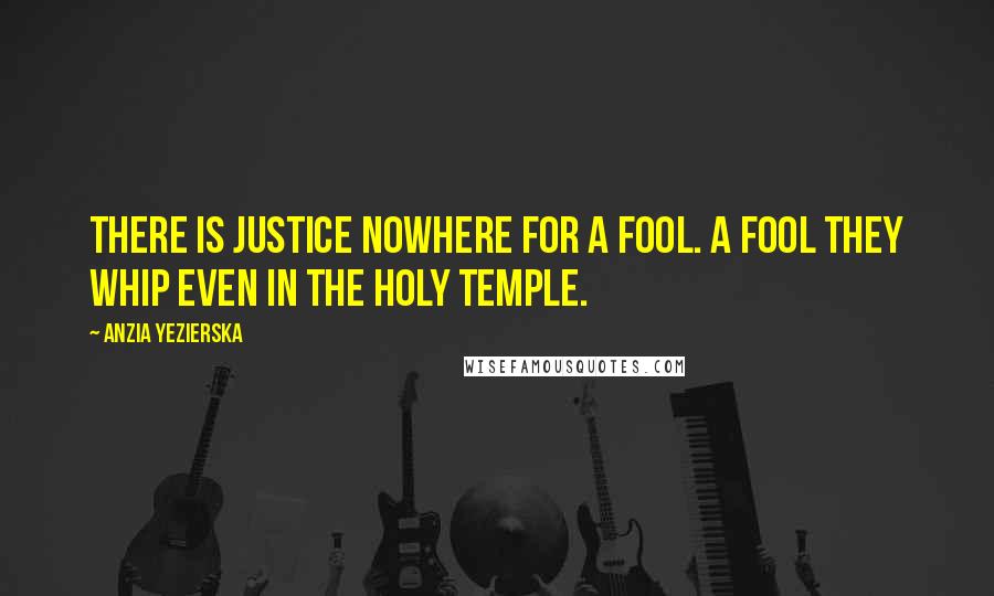 Anzia Yezierska Quotes: There is justice nowhere for a fool. A fool they whip even in the Holy Temple.