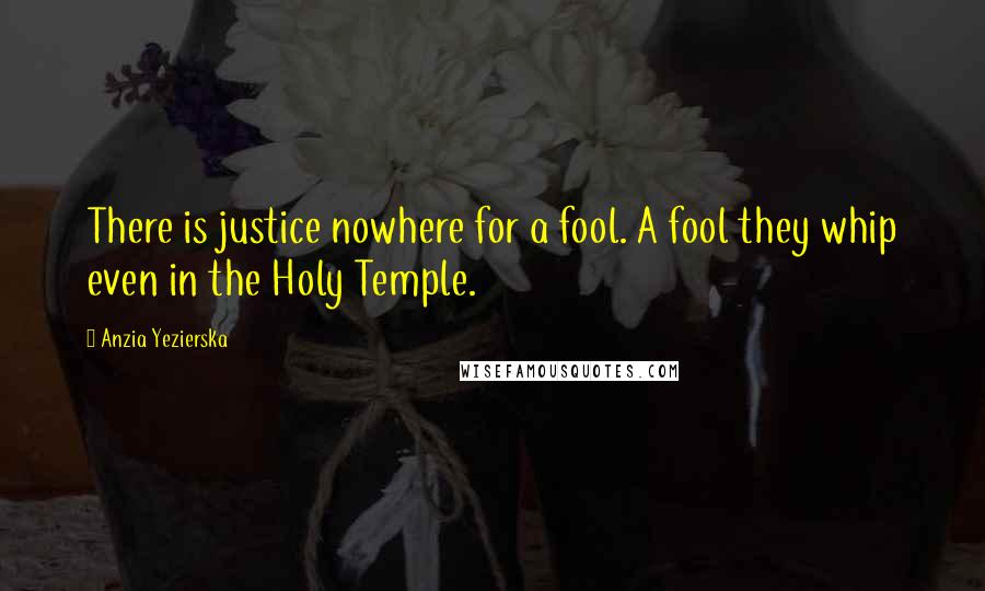 Anzia Yezierska Quotes: There is justice nowhere for a fool. A fool they whip even in the Holy Temple.