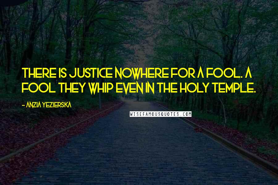 Anzia Yezierska Quotes: There is justice nowhere for a fool. A fool they whip even in the Holy Temple.