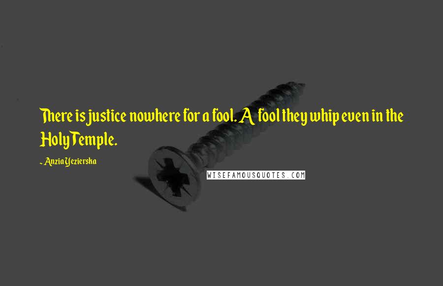 Anzia Yezierska Quotes: There is justice nowhere for a fool. A fool they whip even in the Holy Temple.