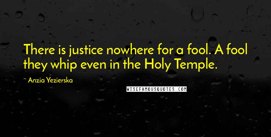 Anzia Yezierska Quotes: There is justice nowhere for a fool. A fool they whip even in the Holy Temple.