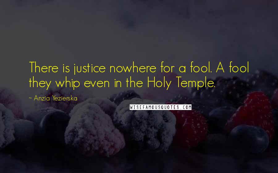 Anzia Yezierska Quotes: There is justice nowhere for a fool. A fool they whip even in the Holy Temple.