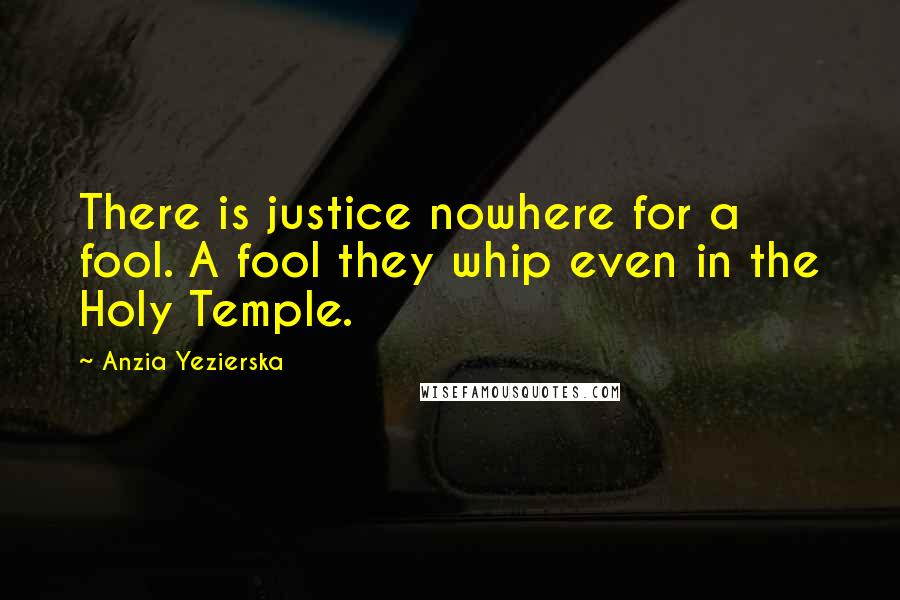 Anzia Yezierska Quotes: There is justice nowhere for a fool. A fool they whip even in the Holy Temple.