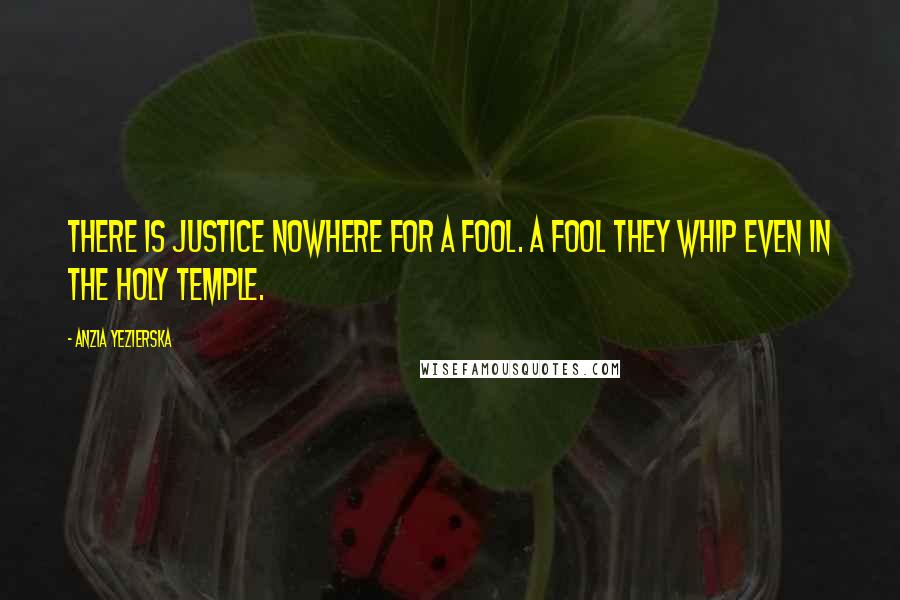 Anzia Yezierska Quotes: There is justice nowhere for a fool. A fool they whip even in the Holy Temple.
