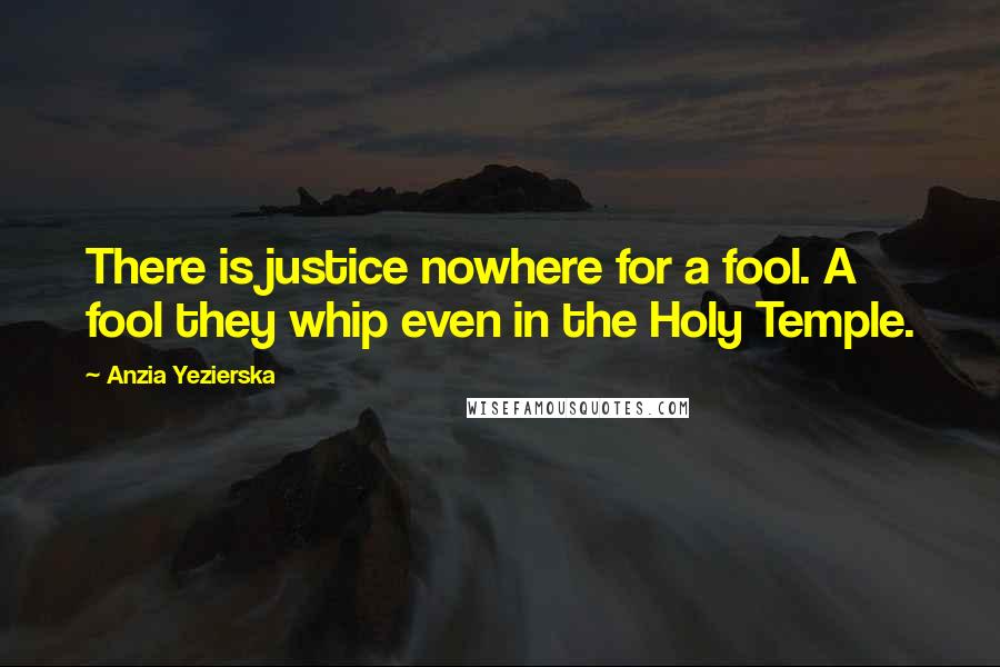 Anzia Yezierska Quotes: There is justice nowhere for a fool. A fool they whip even in the Holy Temple.