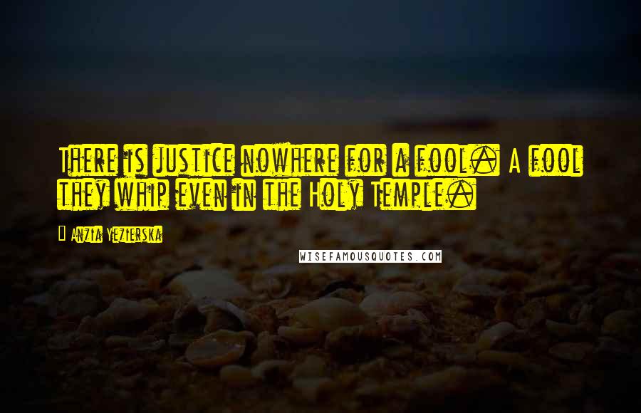 Anzia Yezierska Quotes: There is justice nowhere for a fool. A fool they whip even in the Holy Temple.