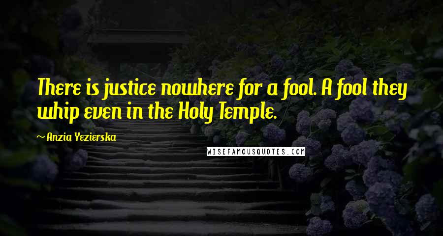 Anzia Yezierska Quotes: There is justice nowhere for a fool. A fool they whip even in the Holy Temple.