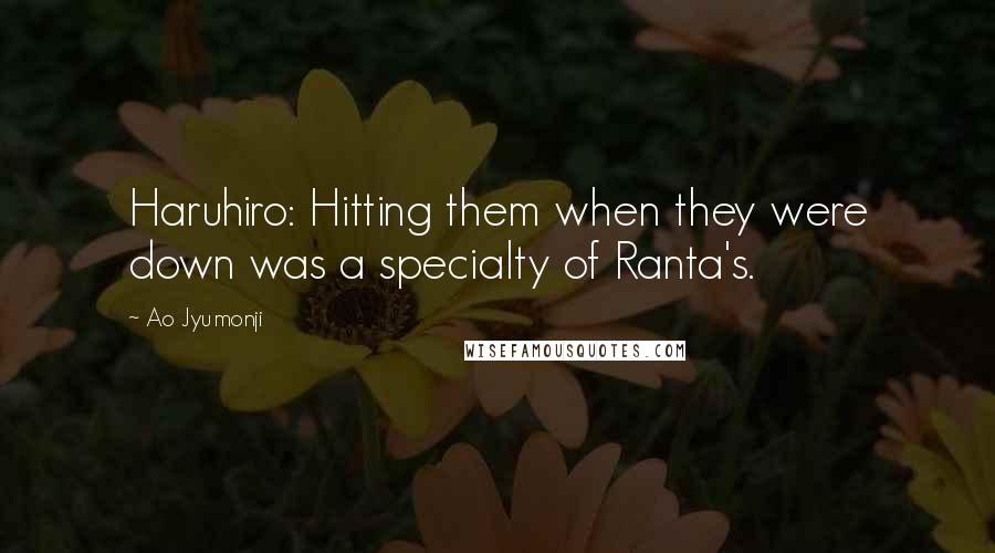 Ao Jyumonji Quotes: Haruhiro: Hitting them when they were down was a specialty of Ranta's.