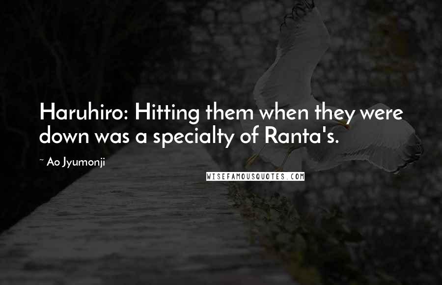Ao Jyumonji Quotes: Haruhiro: Hitting them when they were down was a specialty of Ranta's.