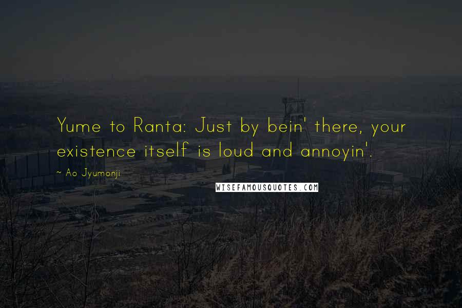 Ao Jyumonji Quotes: Yume to Ranta: Just by bein' there, your existence itself is loud and annoyin'.