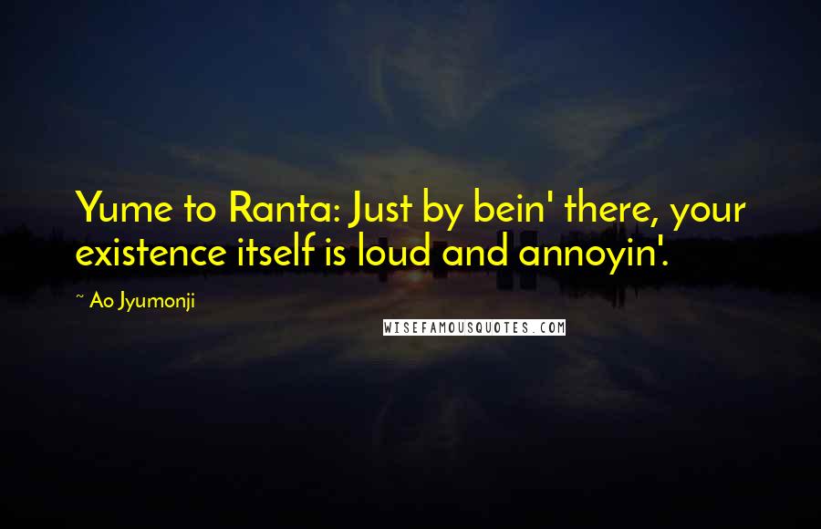 Ao Jyumonji Quotes: Yume to Ranta: Just by bein' there, your existence itself is loud and annoyin'.
