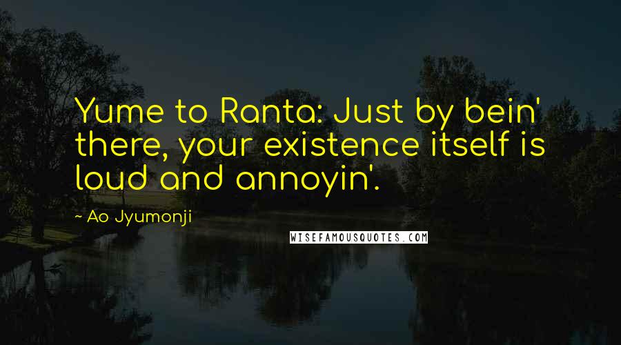 Ao Jyumonji Quotes: Yume to Ranta: Just by bein' there, your existence itself is loud and annoyin'.