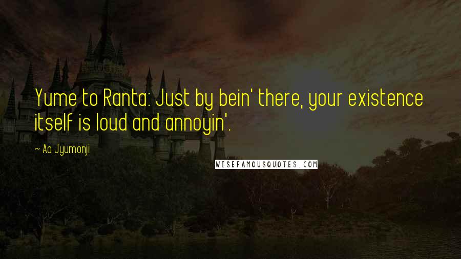 Ao Jyumonji Quotes: Yume to Ranta: Just by bein' there, your existence itself is loud and annoyin'.
