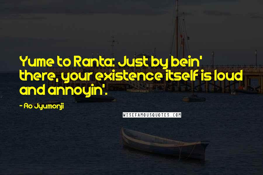 Ao Jyumonji Quotes: Yume to Ranta: Just by bein' there, your existence itself is loud and annoyin'.