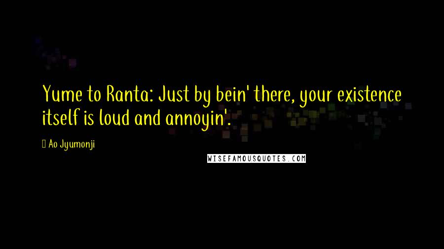 Ao Jyumonji Quotes: Yume to Ranta: Just by bein' there, your existence itself is loud and annoyin'.