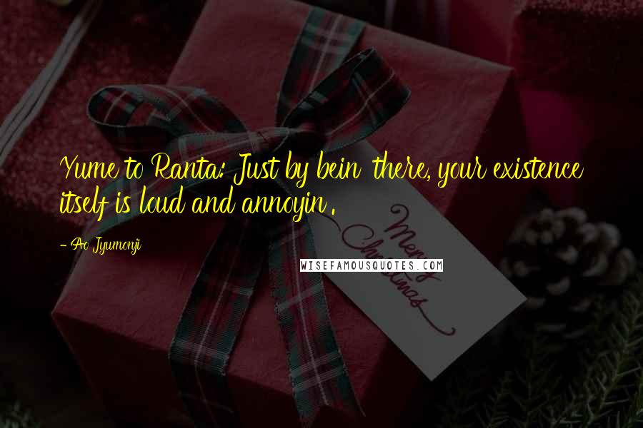 Ao Jyumonji Quotes: Yume to Ranta: Just by bein' there, your existence itself is loud and annoyin'.